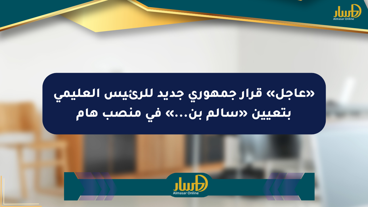 «عاجل» قرار جمهوري جديد للرئيس العليمي بتعيين «سالم بن…» في منصب هام
